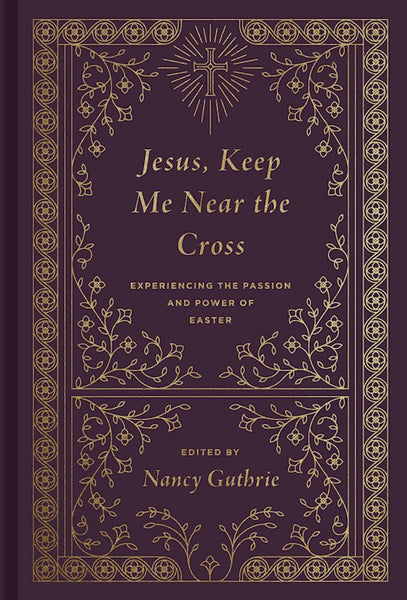 Jesus, Keep Me Near the Cross: Experiencing the Passion and Power of Easter- Redesign