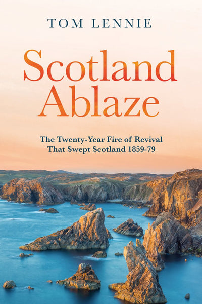 Scotland Ablaze: The Twenty–Year Fire of Revival that Swept Scotland 1858 – 79