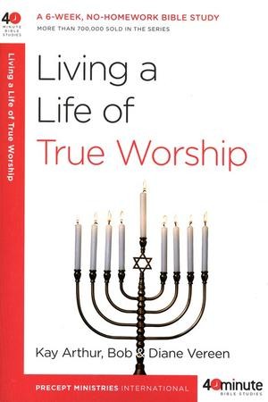 Forty-Minute Bible Studies: Living a Life of True Worship