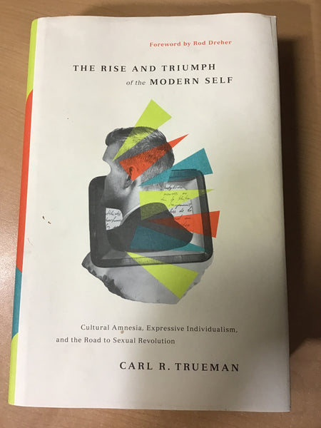 Trueman, Carl R. - The rise and triumph of the modern self