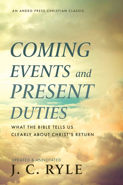 Coming Events And Present Duties: What The Bible Tells Us Clearly About Christ's Return- J.C. Ryle