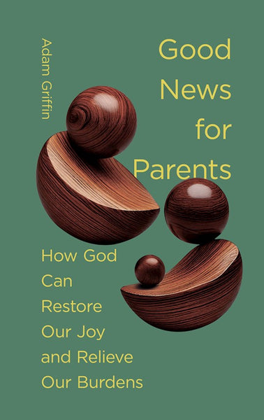 Good News For Parents: How God Can Restore Our Joy And Relieve Our Burdens