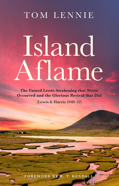 Island Aflame The Famed Lewis Awakening that Never Occurred and the Glorious Revival that Did (Lewis & Harris 1949–52)