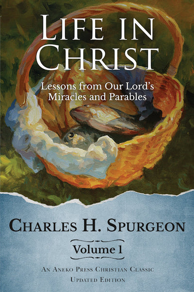 Life in Christ Volume 1- Lessons From Our Lord's Miracles & Parables- Charles Spurgeon