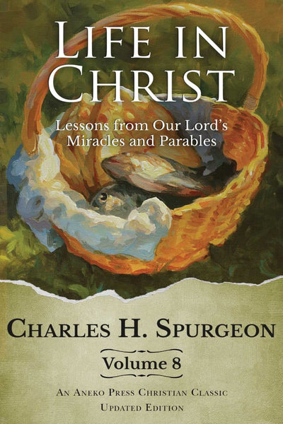 Life in Christ Volume 8: Lessons From Our Lord's Miracles & Parables- Charles Spurgeon