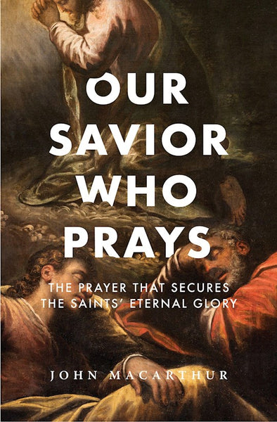 Our Savior Who Prays: The Prayer That Secures the Saints’ Eternal Glory