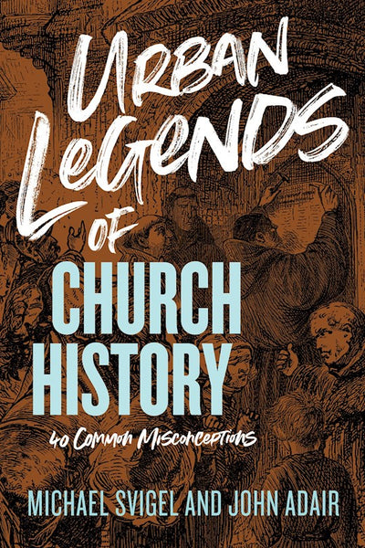 Urban Legends Of Church History: 40 Common Misconceptions