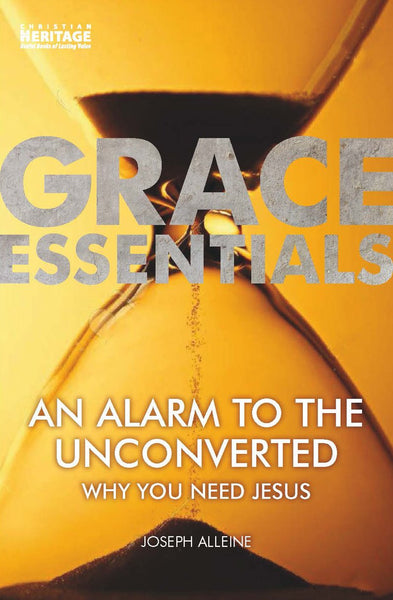 Grace Essentials: An Alarm to the Unconverted (Why You Need Jesus)- Joseph Alleine