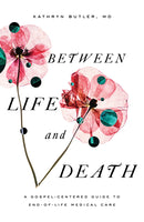 Between Life And Death: A Gospel-Centered Guide to End-of-Life Care