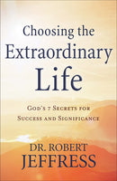 Choosing The Extraordinary Life: God’s 7 Secrets for Success and Significance