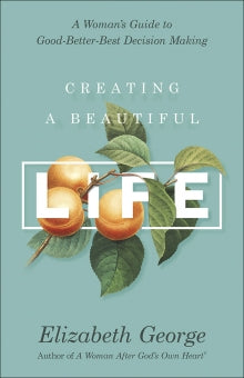 Creating a Beautiful Life: A Woman’s Guide to Good-Better-Best Decision Making