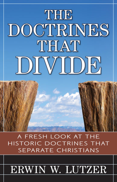The Doctrines That Divide (A Fresh Look at Historic Doctrines that Separate Christians)