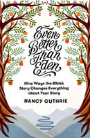 Even Better Than Eden: Nine Ways The Bible's Story Changes Everything About Your Story