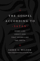 The Gospel According To Satan: Eight Lies About God That Sound Like The Truth