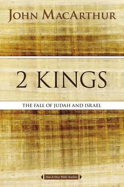 MacArthur Bible Studies: 2 Kings: The Fall of Judah and Israel
