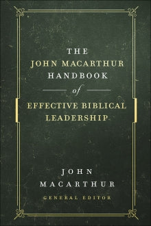 The John MacArthur Handbook Of Effective Biblical Leadership