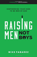 Raising Men Not Boys: Shepherding Your Sons To Be Men of God