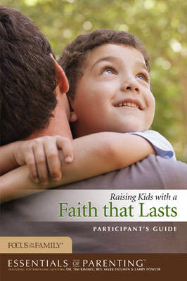 Essentials of Parenting/Raising Kids With a Faith That Lasts Participant’s Guide