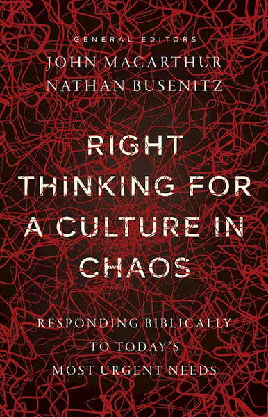 Right Thinking for a Culture in Chaos: Responding Biblically to Today’s Most Urgent Needs