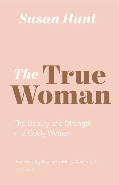 The True Woman: The Beauty & Strength of a Godly Woman (Updated)