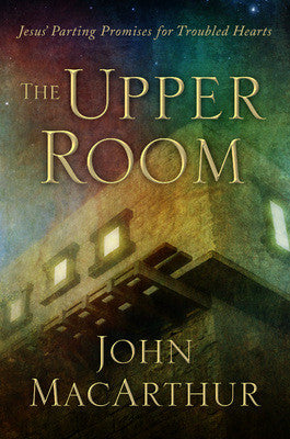 The Upper Room: Jesus’ Parting Promises for Troubled Hearts