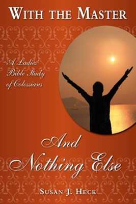 With the Master And Nothing Else: A Ladies Bible Study On Colossians
