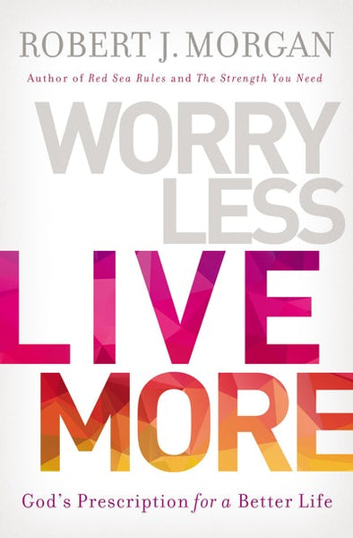 Worry Less Live More: God’s Prescription For A Better Life