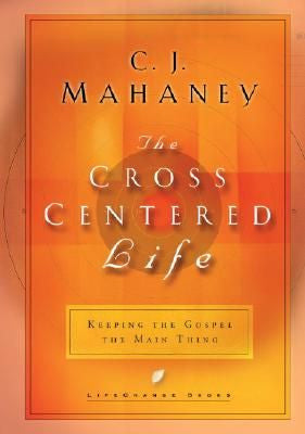 The Cross Centered Life Keeping the Gospel the Main Thing