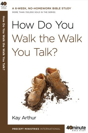 Forty-Minute Bible Studies: How Do You Walk the Walk You Talk?