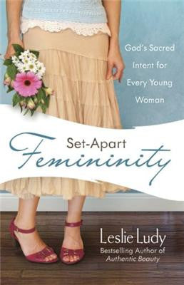 Set-Apart Femininity - God’s Sacred Intent for Every Young Woman
