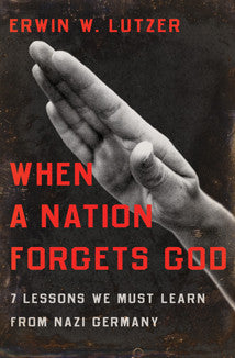 When a Nation Forgets God - Seven Lessons We Must Learn From Nazi Germany